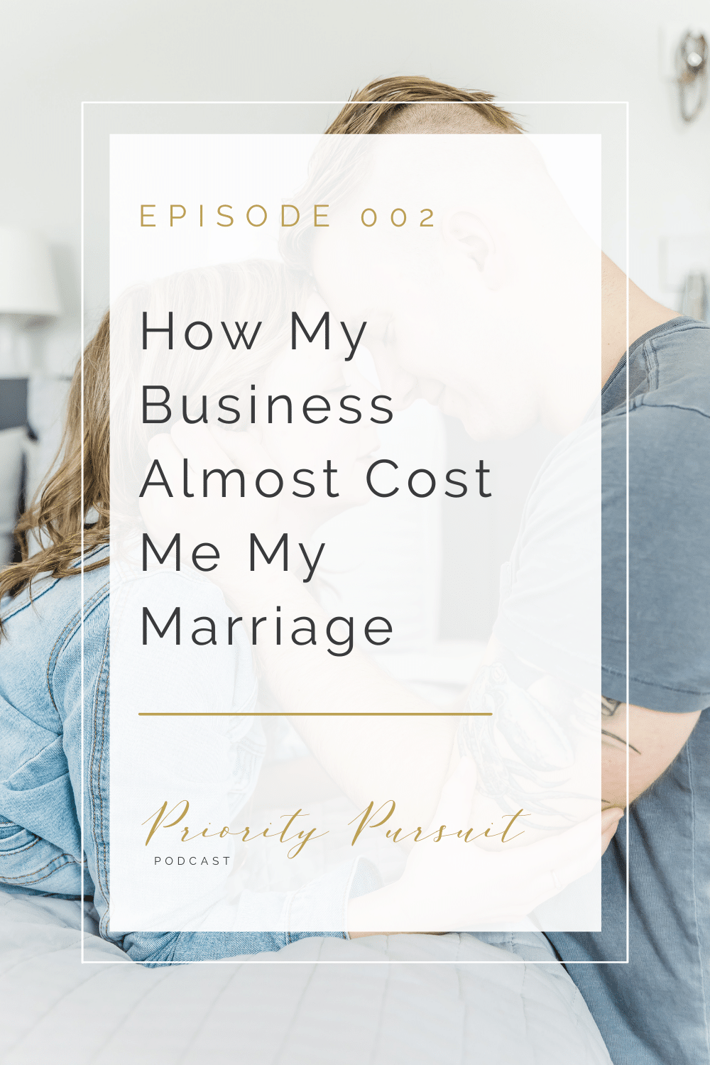 Episode 002 of The Priority Pursuit Podcast explains how my business almost cost me my marriage and how you can protect your most important relationships from your business